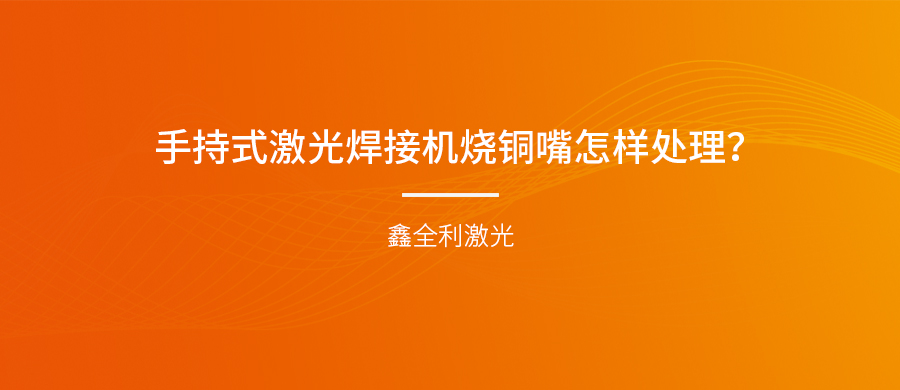 手持式激光焊接機燒銅嘴怎樣處理？