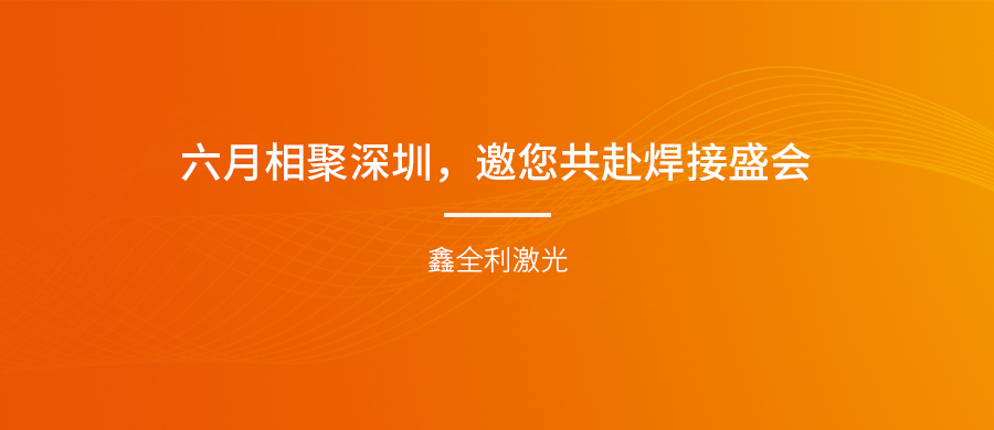 【埃森展邀請(qǐng)】六月相聚深圳，鑫全利激光邀您共赴焊接盛會(huì)！